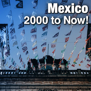 Mexico: 2000 to Now!
