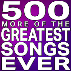 500 More of the Greatest Songs Ever!